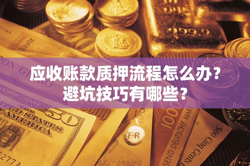 武汉应收账款质押流程怎么办？避坑技巧有哪些？