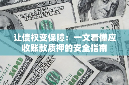 武汉让债权变保障：一文看懂应收账款质押的安全指南