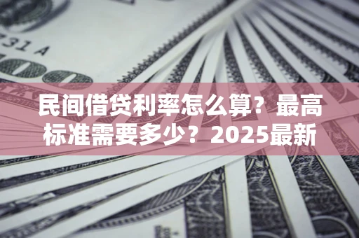 武汉民间借贷利率怎么算？最高标准需要多少？2025最新避坑指南