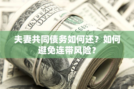 武汉夫妻共同债务如何还？如何避免连带风险？