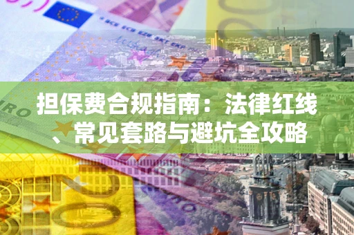 武汉担保费合规指南：法律红线、常见套路与避坑全攻略