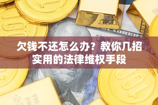 武汉欠钱不还怎么办？教你几招实用的法律维权手段