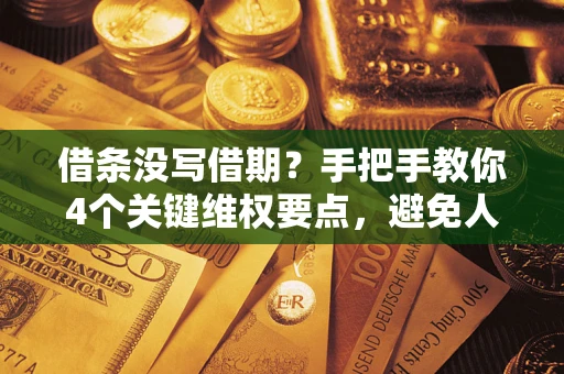 武汉借条没写借期？手把手教你4个关键维权要点，避免人财两空