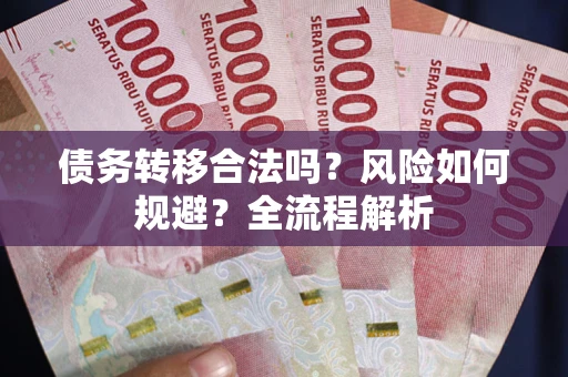 武汉债务转移合法吗？风险如何规避？全流程解析