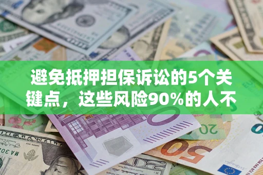 武汉避免抵押担保诉讼的5个关键点，这些风险90%的人不知道！