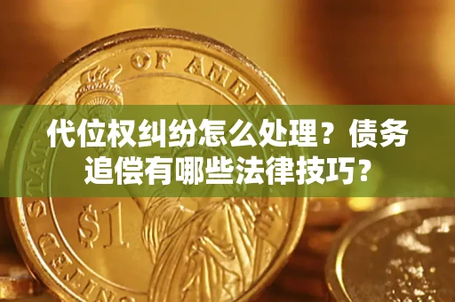 武汉代位权纠纷怎么处理？债务追偿有哪些法律技巧？