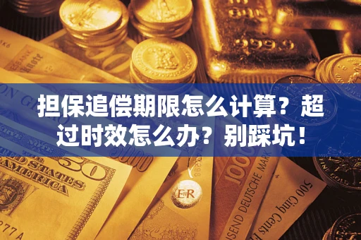 武汉担保追偿期限怎么计算？超过时效怎么办？别踩坑！