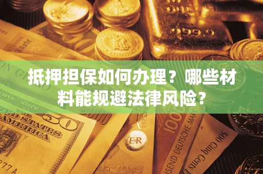 武汉抵押担保如何办理？哪些材料能规避法律风险？