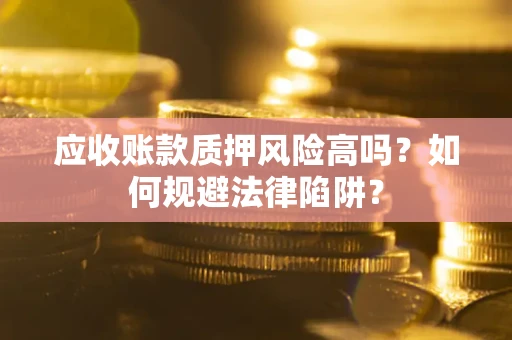 武汉应收账款质押风险高吗？如何规避法律陷阱？