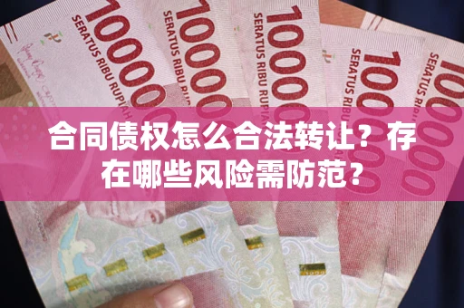 武汉合同债权怎么合法转让？存在哪些风险需防范？