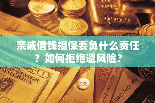 武汉亲戚借钱担保要负什么责任？如何拒绝避风险？