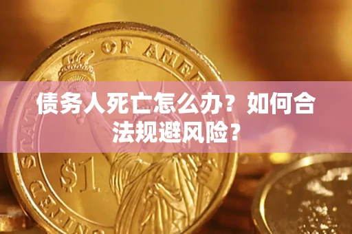 武汉债务人死亡怎么办？如何合法规避风险？