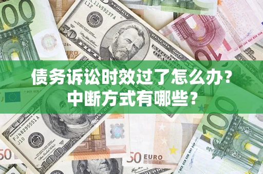 武汉债务诉讼时效过了怎么办？中断方式有哪些？