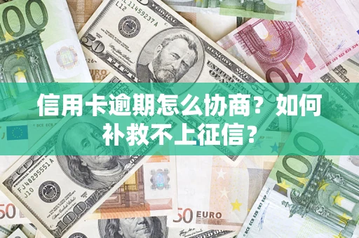 武汉信用卡逾期怎么协商？如何补救不上征信？