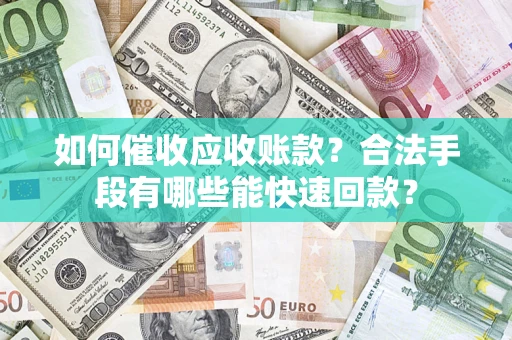 武汉如何催收应收账款？合法手段有哪些能快速回款？