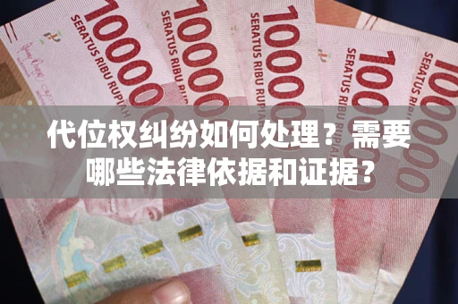 武汉代位权纠纷如何处理？需要哪些法律依据和证据？