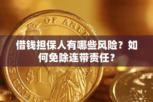 武汉借钱担保人有哪些风险？如何免除连带责任？