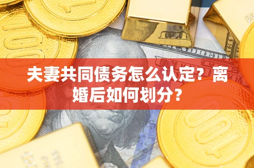 武汉夫妻共同债务怎么认定？离婚后如何划分？