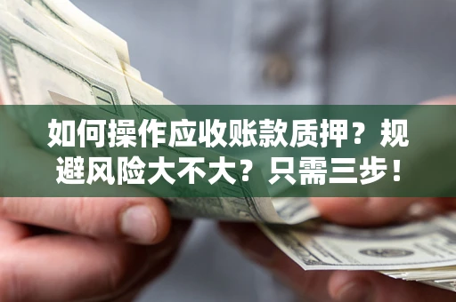 武汉如何操作应收账款质押？规避风险大不大？只需三步！