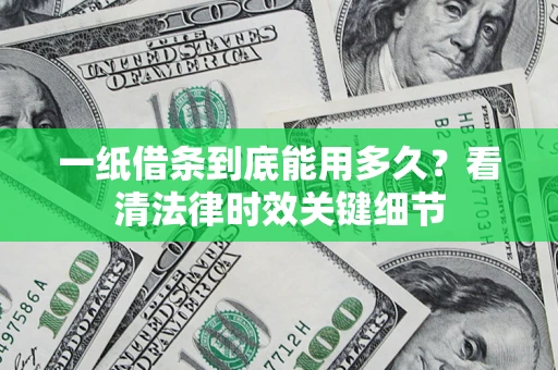 武汉一纸借条到底能用多久？看清法律时效关键细节