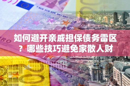武汉如何避开亲戚担保债务雷区？哪些技巧避免家散人财