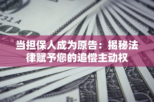 武汉当担保人成为原告:揭秘法律赋予您的追偿主动权 武汉当担保人成为原告:揭秘法律赋予您的追偿主动权