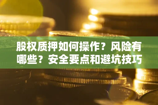 武汉股权质押如何操作？风险有哪些？安全要点和避坑技巧？