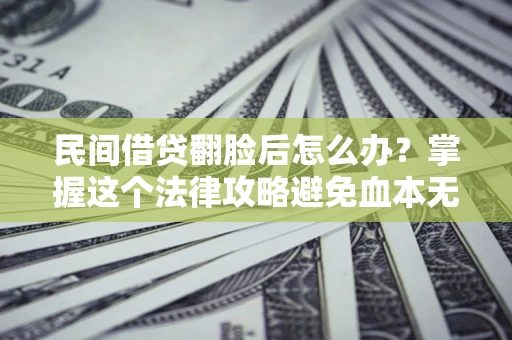 武汉民间借贷翻脸后怎么办？掌握这个法律攻略避免血本无归
