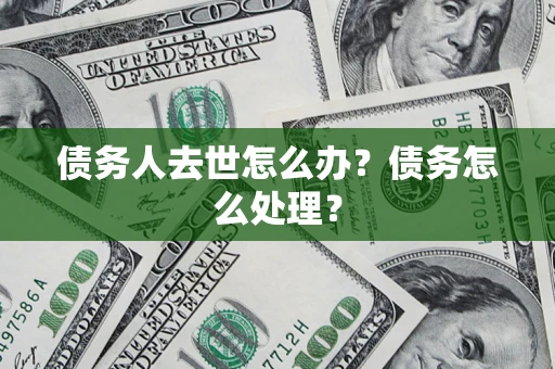 武汉债务人去世怎么办？债务怎么处理？