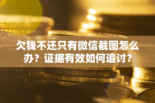 武汉欠钱不还只有微信截图怎么办？证据有效如何追讨？
