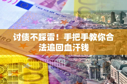 武汉讨债不踩雷！手把手教你合法追回血汗钱