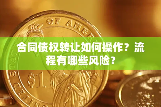 武汉合同债权转让如何操作？流程有哪些风险？