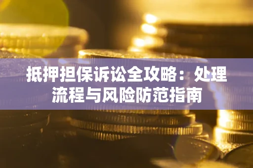 武汉抵押担保诉讼全攻略：处理流程与风险防范指南