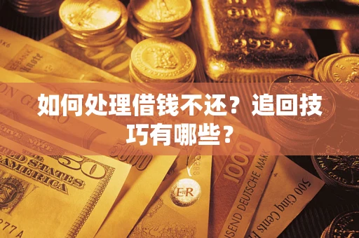 武汉如何处理借钱不还？追回技巧有哪些？
