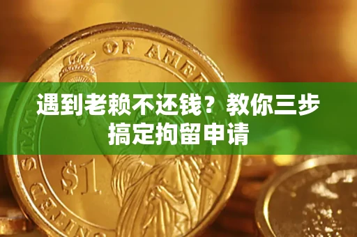 武汉遇到老赖不还钱？教你三步搞定拘留申请