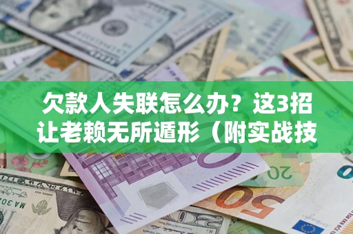 武汉欠款人失联怎么办？这3招让老赖无所遁形（附实战技巧）