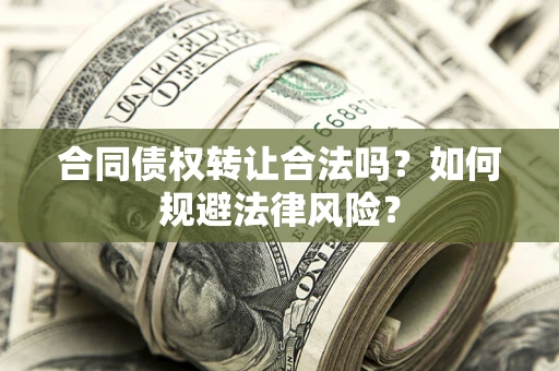 武汉合同债权转让合法吗？如何规避法律风险？