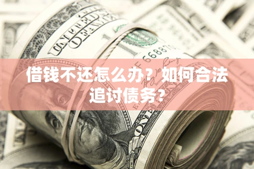 武汉借钱不还怎么办？如何合法追讨债务？