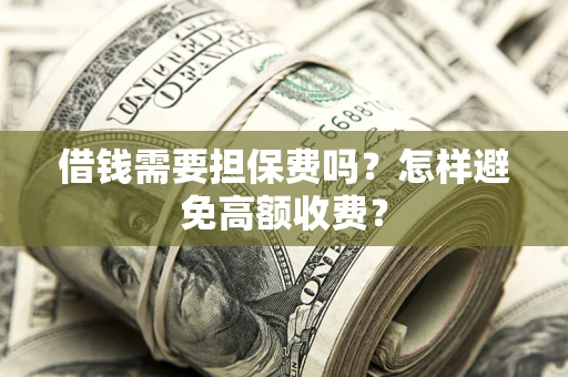 武汉借钱需要担保费吗？怎样避免高额收费？