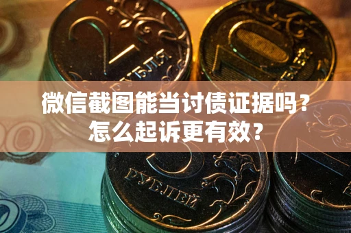 武汉微信截图能当讨债证据吗？怎么起诉更有效？