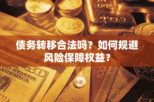 武汉债务转移合法吗？如何规避风险保障权益？