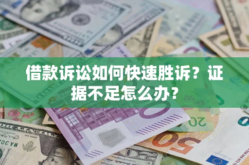 武汉借款诉讼如何快速胜诉？证据不足怎么办？