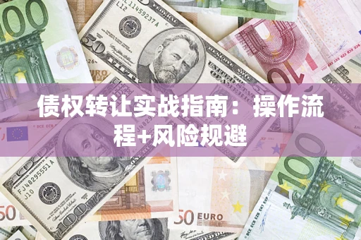 武汉债权转让实战指南：操作流程+风险规避