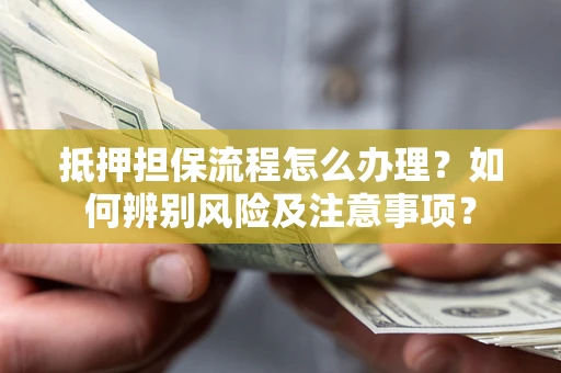 武汉抵押担保流程怎么办理？如何辨别风险及注意事项？