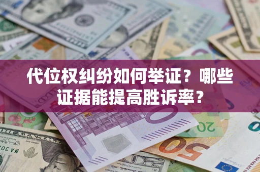 武汉代位权纠纷如何举证？哪些证据能提高胜诉率？
