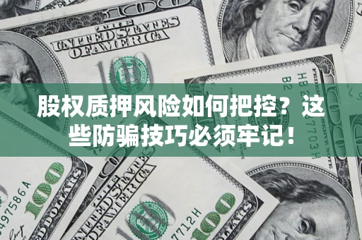 武汉股权质押风险如何把控？这些防骗技巧必须牢记！