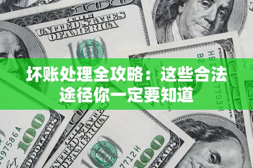 武汉坏账处理全攻略：这些合法途径你一定要知道