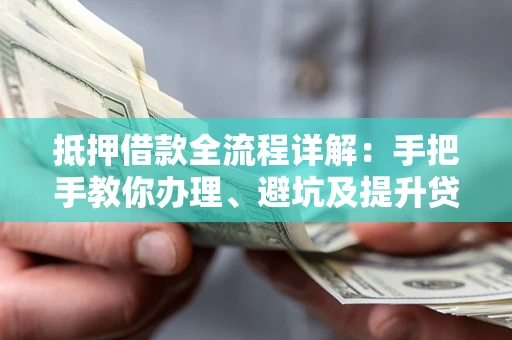 武汉抵押借款全流程详解：手把手教你办理、避坑及提升贷款额度