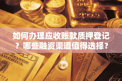 武汉如何办理应收账款质押登记？哪些融资渠道值得选择？