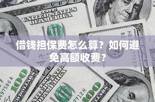 武汉借钱担保费怎么算？如何避免高额收费？